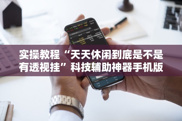 实操教程“天天休闲到底是不是有透视挂	”科技辅助神器手机版教程