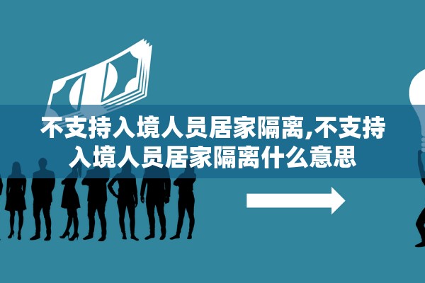 不支持入境人员居家隔离,不支持入境人员居家隔离什么意思