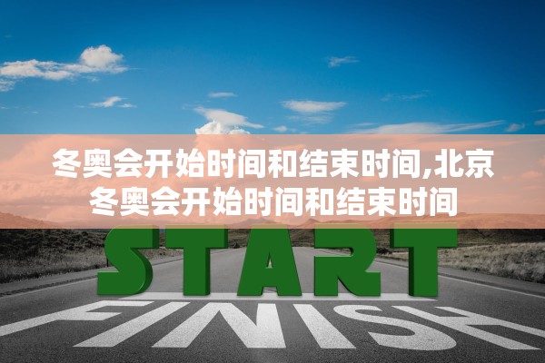 冬奥会开始时间和结束时间,北京冬奥会开始时间和结束时间