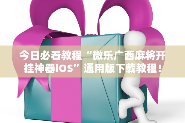今日必看教程“微乐广西麻将开挂神器iOS”通用版下载教程！