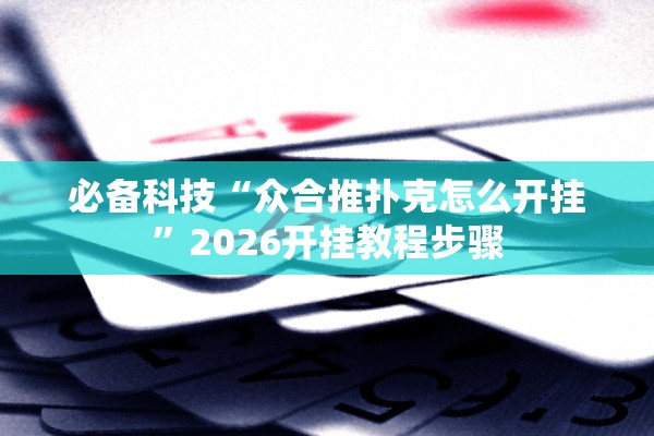 必备科技“众合推扑克怎么开挂”2026开挂教程步骤