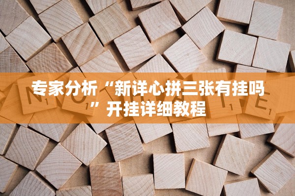 专家分析“新详心拼三张有挂吗”开挂详细教程