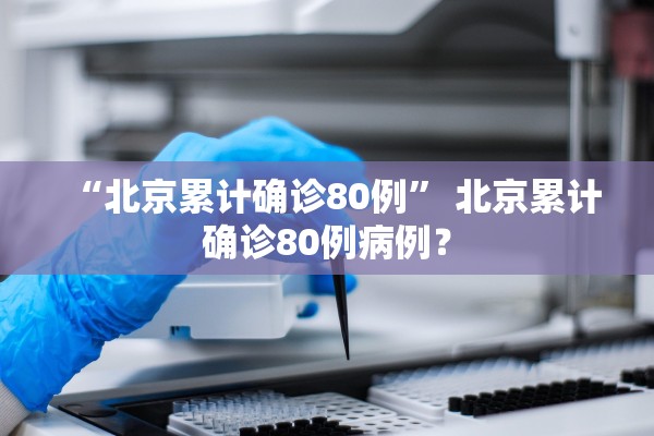 “北京累计确诊80例” 北京累计确诊80例病例？