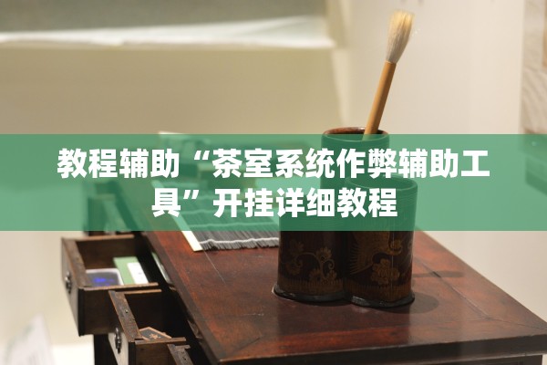 教程辅助“茶室系统作弊辅助工具”开挂详细教程