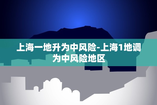上海一地升为中风险-上海1地调为中风险地区