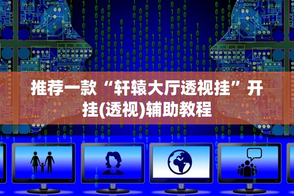推荐一款“轩辕大厅透视挂”开挂(透视)辅助教程