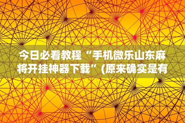 今日必看教程“手机微乐山东麻将开挂神器下载	”(原来确实是有插件) 