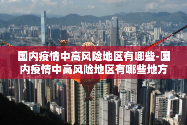 国内疫情中高风险地区有哪些-国内疫情中高风险地区有哪些地方