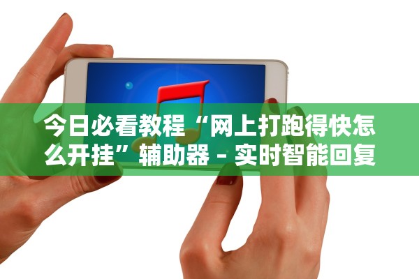今日必看教程“网上打跑得快怎么开挂”辅助器 – 实时智能回复