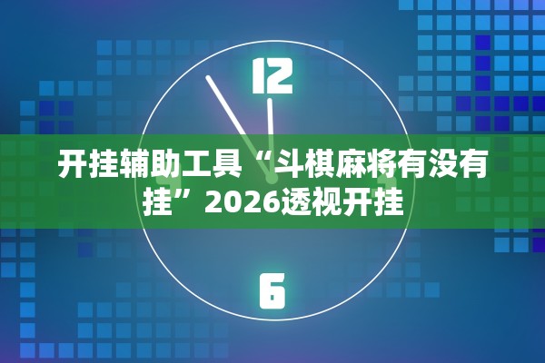 开挂辅助工具“斗棋麻将有没有挂	”2026透视开挂