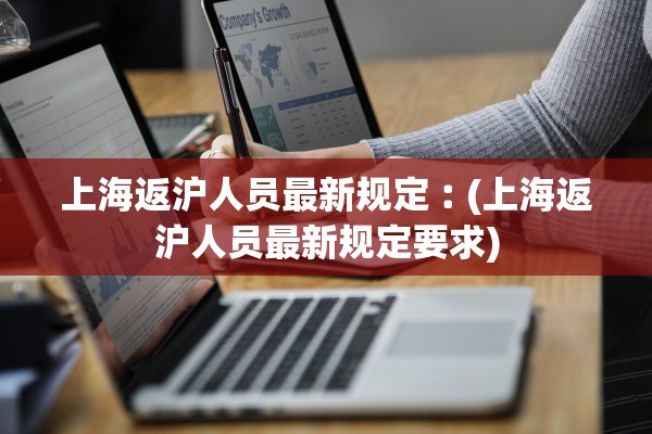 上海返沪人员最新规定︰(上海返沪人员最新规定要求)