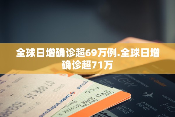 全球日增确诊超69万例.全球日增确诊超71万
