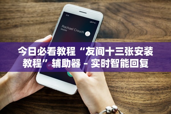 今日必看教程“友间十三张安装教程	”辅助器 – 实时智能回复