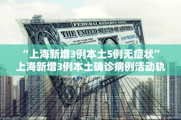 “上海新增3例本土5例无症状” 上海新增3例本土确诊病例活动轨迹？