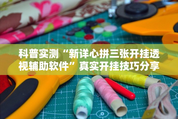 科普实测“新详心拼三张开挂透视辅助软件	”真实开挂技巧分享