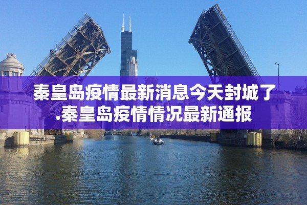 秦皇岛疫情最新消息今天封城了.秦皇岛疫情情况最新通报