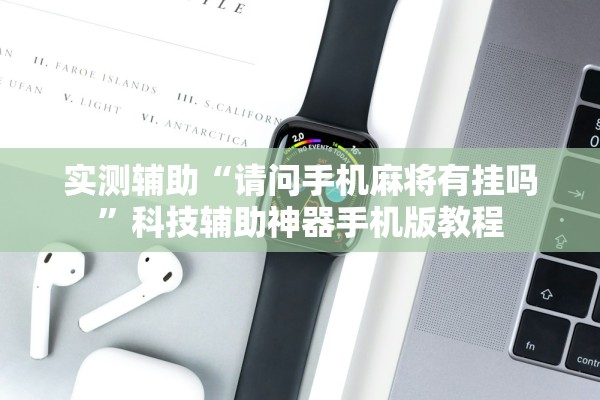 实测辅助“请问手机麻将有挂吗”科技辅助神器手机版教程