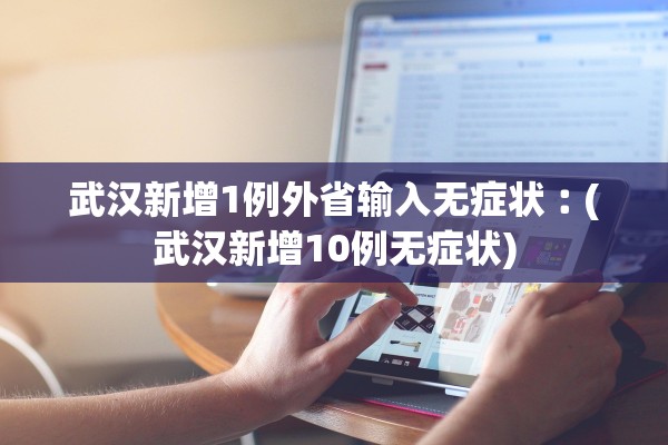 武汉新增1例外省输入无症状︰(武汉新增10例无症状) 武汉新增1例外省输入无症状︰(武汉新增10例无症状)
