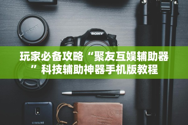 玩家必备攻略“聚友互娱辅助器”科技辅助神器手机版教程