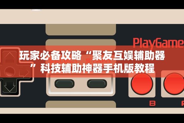 玩家必备攻略“聚友互娱辅助器”科技辅助神器手机版教程