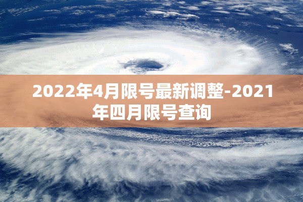 2022年4月限号最新调整-2021年四月限号查询