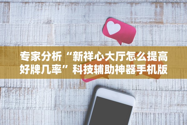 专家分析“新祥心大厅怎么提高好牌几率”科技辅助神器手机版教程