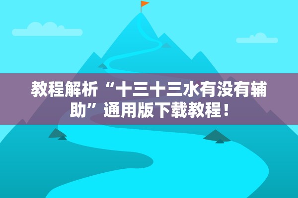 教程解析“十三十三水有没有辅助”通用版下载教程！