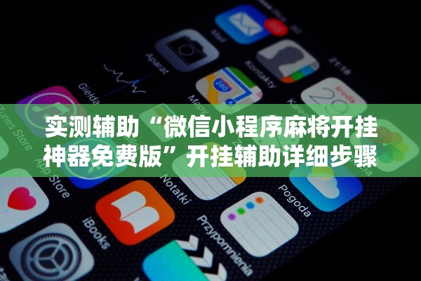 实测辅助“微信小程序麻将开挂神器免费版	”开挂辅助详细步骤
