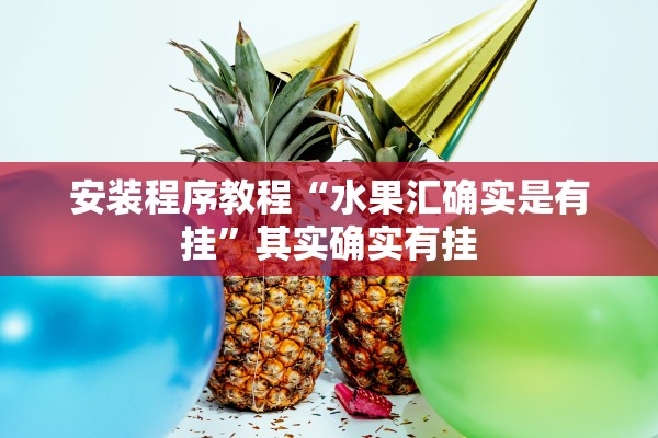安装程序教程“水果汇确实是有挂”其实确实有挂