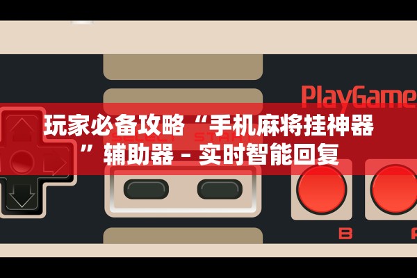 玩家必备攻略“手机麻将挂神器	”辅助器 – 实时智能回复
