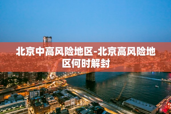 北京中高风险地区-北京高风险地区何时解封