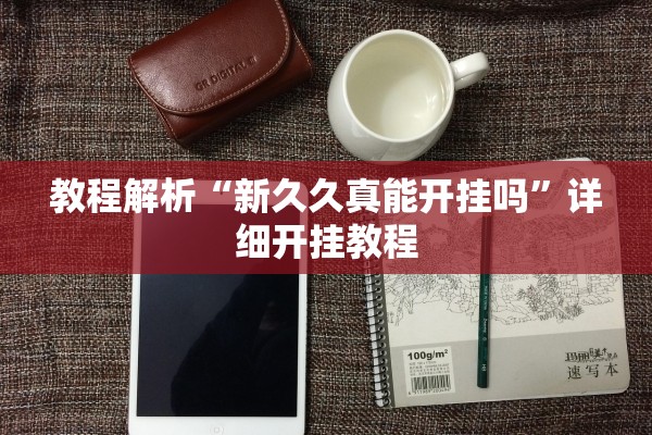 教程解析“新久久真能开挂吗”详细开挂教程