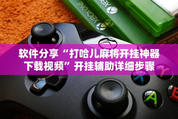 软件分享“打哈儿麻将开挂神器下载视频”开挂辅助详细步骤