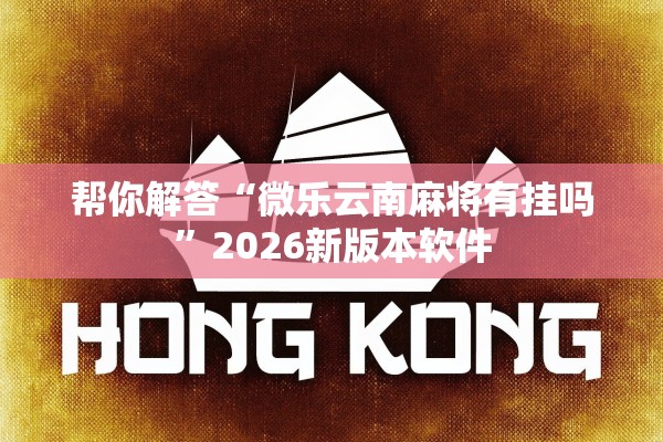 帮你解答“微乐云南麻将有挂吗	”2026新版本软件