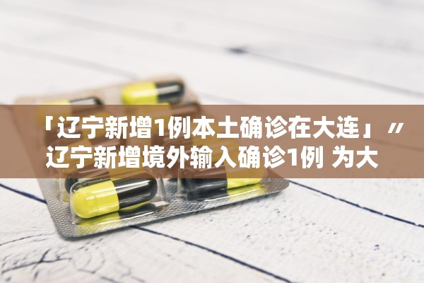 「辽宁新增1例本土确诊在大连」〃辽宁新增境外输入确诊1例 为大连报告