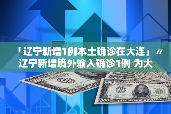 「辽宁新增1例本土确诊在大连」〃辽宁新增境外输入确诊1例 为大连报告