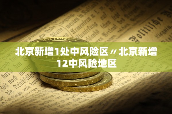 北京新增1处中风险区〃北京新增12中风险地区