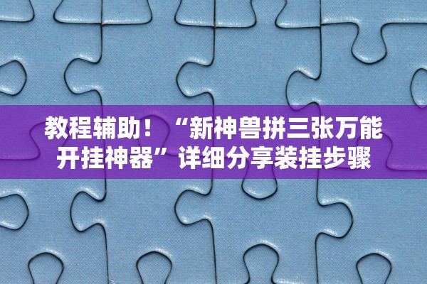 教程辅助！“新神兽拼三张万能开挂神器	”详细分享装挂步骤