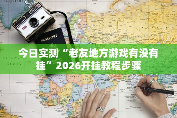 今日实测“老友地方游戏有没有挂”2026开挂教程步骤