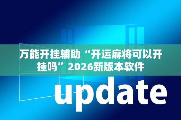 万能开挂辅助“开运麻将可以开挂吗	”2026新版本软件