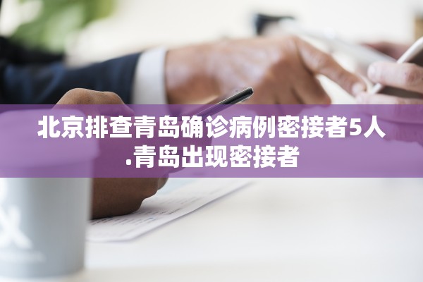 北京排查青岛确诊病例密接者5人.青岛出现密接者 北京排查青岛确诊病例密接者5人.青岛出现密接者