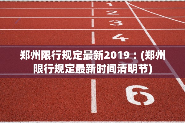 郑州限行规定最新2019︰(郑州限行规定最新时间清明节)