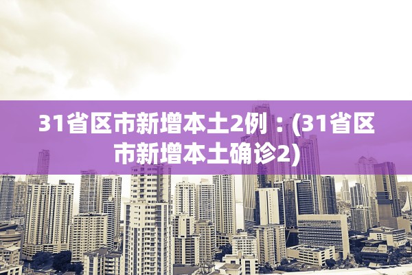 31省区市新增本土2例︰(31省区市新增本土确诊2)