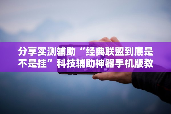 分享实测辅助“经典联盟到底是不是挂”科技辅助神器手机版教程