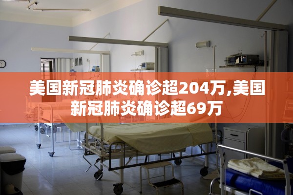 美国新冠肺炎确诊超204万,美国新冠肺炎确诊超69万 美国新冠肺炎确诊超204万,美国新冠肺炎确诊超69万