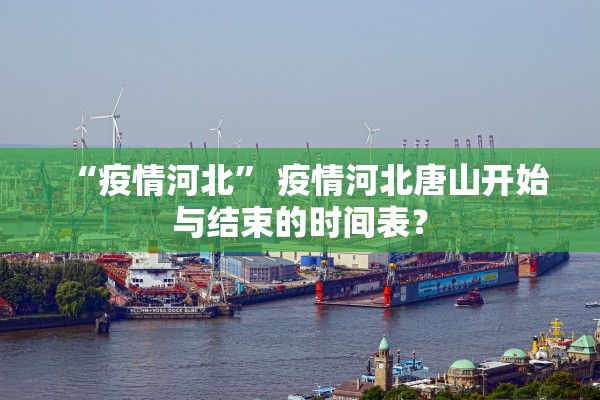 “疫情河北	” 疫情河北唐山开始与结束的时间表？