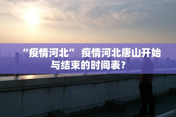 “疫情河北” 疫情河北唐山开始与结束的时间表？