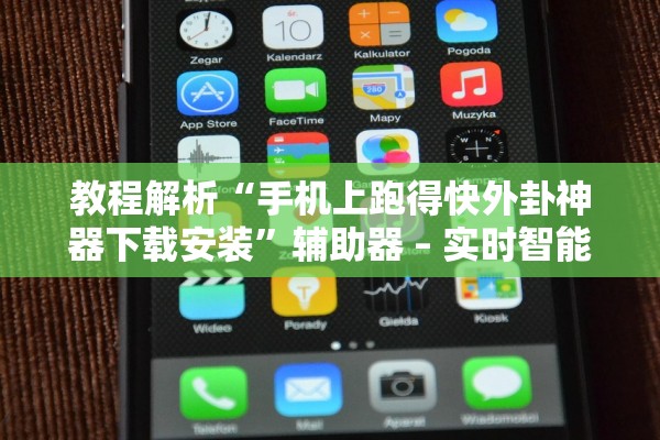 教程解析“手机上跑得快外卦神器下载安装	”辅助器 – 实时智能回复