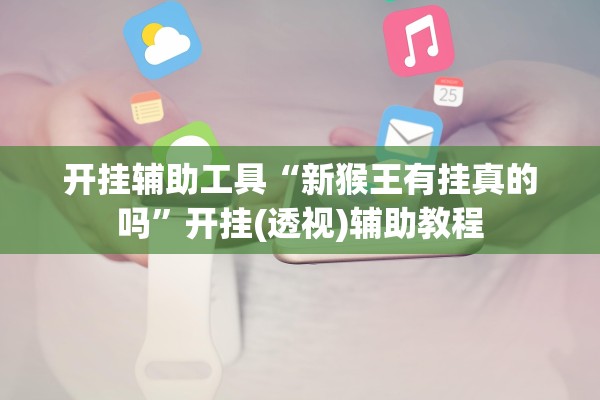 开挂辅助工具“新猴王有挂真的吗”开挂(透视)辅助教程