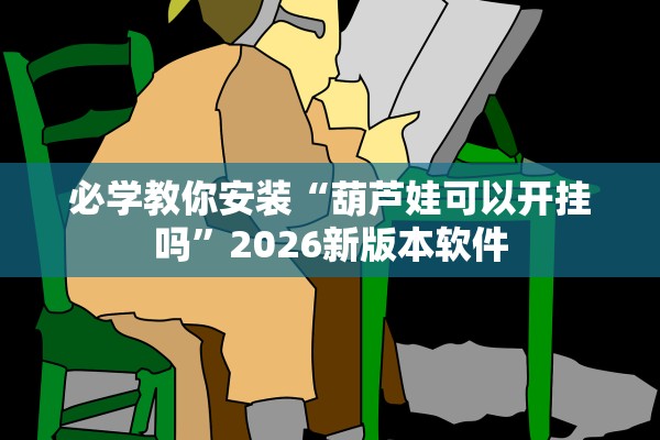 必学教你安装“葫芦娃可以开挂吗	”2026新版本软件
